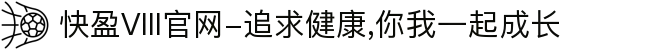 快盈VIII官网-追求健康,你我一起成长
